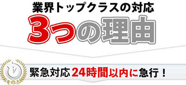 業界トップクラスの対応 3つの理由,その2 緊急対応 24時間以内に急行